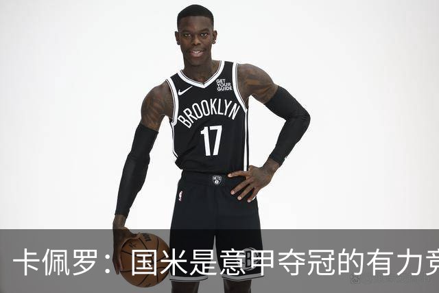 卡佩罗：国米是意甲夺冠的有力竞争者